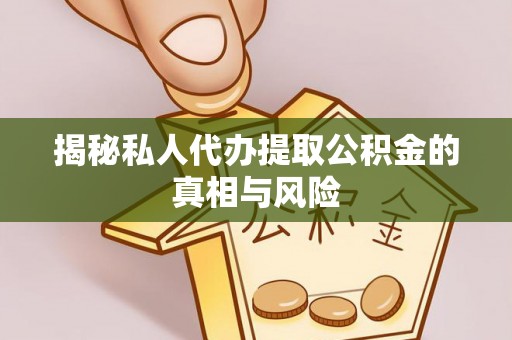 西屿揭秘私人代办提取公积金的真相与风险