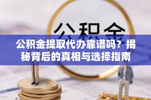 西屿公积金提取代办靠谱吗？揭秘背后的真相与选择指南