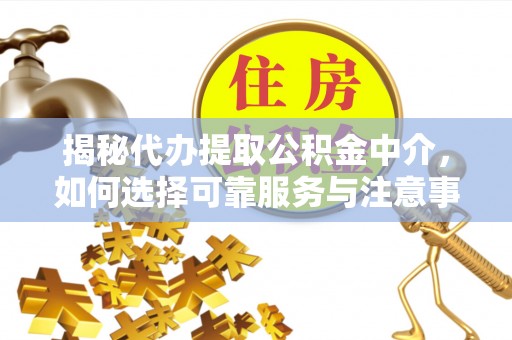 西屿揭秘代办提取公积金中介，如何选择可靠服务与注意事项
