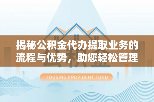 西屿揭秘公积金代办提取业务的流程与优势，助您轻松管理财务