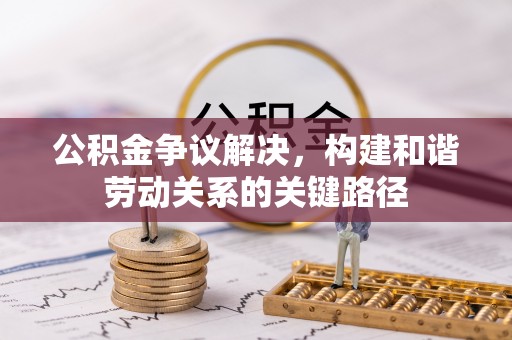 西屿公积金争议解决，构建和谐劳动关系的关键路径