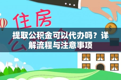 西屿提取公积金可以代办吗？详解流程与注意事项