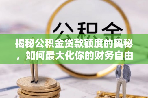 西屿揭秘公积金贷款额度的奥秘，如何最大化你的财务自由