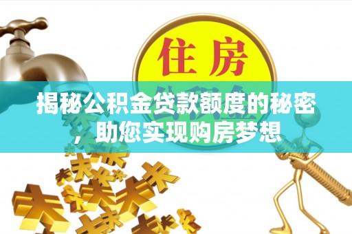 西屿揭秘公积金贷款额度的秘密，助您实现购房梦想