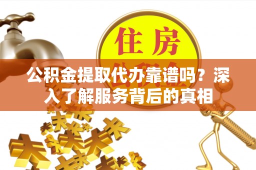 西屿公积金提取代办靠谱吗？深入了解服务背后的真相