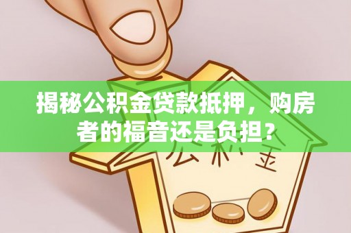 西屿揭秘公积金贷款抵押，购房者的福音还是负担？