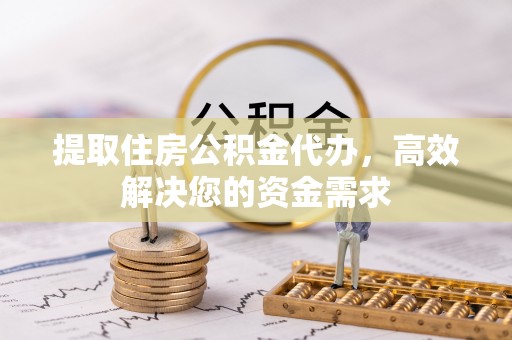 西屿提取住房公积金代办，高效解决您的资金需求