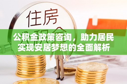西屿公积金政策咨询，助力居民实现安居梦想的全面解析