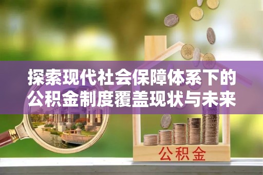 西屿探索现代社会保障体系下的公积金制度覆盖现状与未来发展