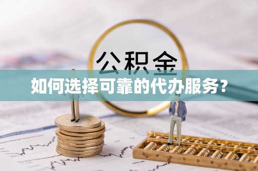 西屿如何选择可靠的代办服务？