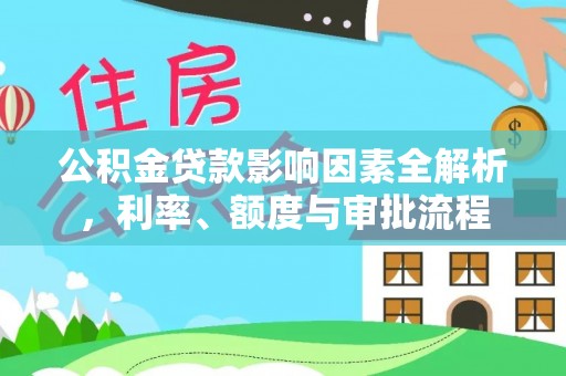 西屿公积金贷款影响因素全解析，利率、额度与审批流程