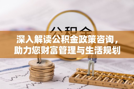 西屿深入解读公积金政策咨询，助力您财富管理与生活规划