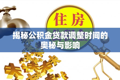 西屿揭秘公积金贷款调整时间的奥秘与影响