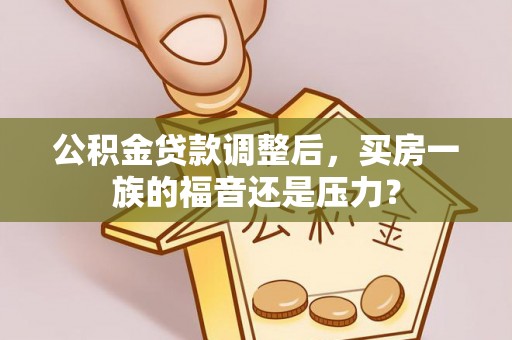 西屿公积金贷款调整后，买房一族的福音还是压力？