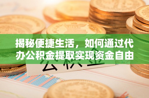 西屿揭秘便捷生活，如何通过代办公积金提取实现资金自由