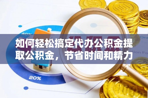 西屿如何轻松搞定代办公积金提取公积金，节省时间和精力的秘密武器