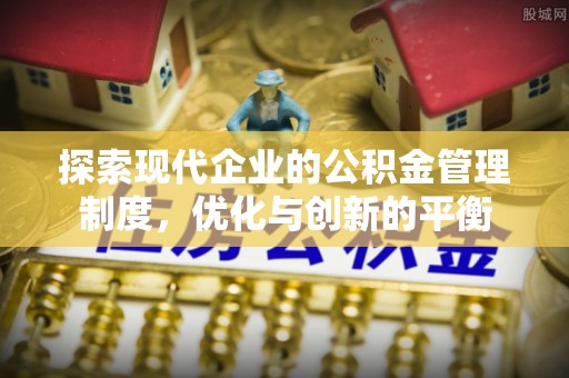 西屿探索现代企业的公积金管理制度，优化与创新的平衡