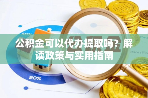 西屿公积金可以代办提取吗？解读政策与实用指南