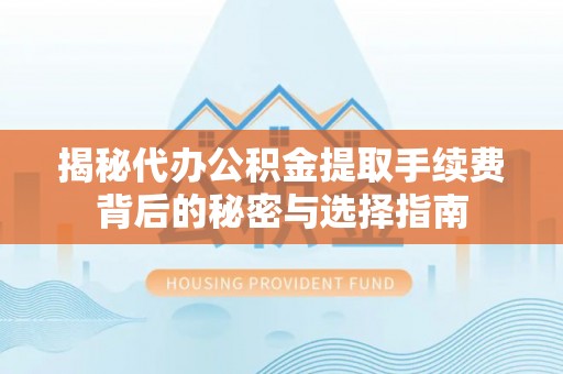 西屿揭秘代办公积金提取手续费背后的秘密与选择指南