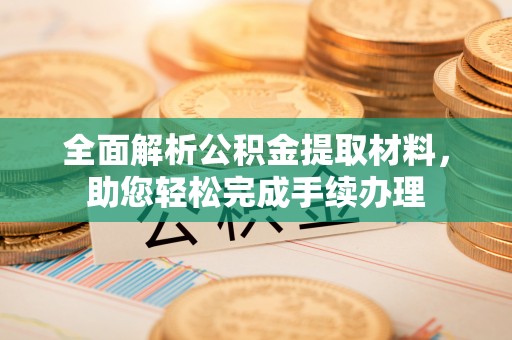 西屿全面解析公积金提取材料，助您轻松完成手续办理
