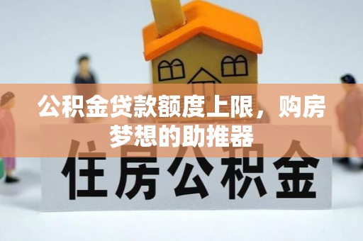西屿公积金贷款额度上限，购房梦想的助推器
