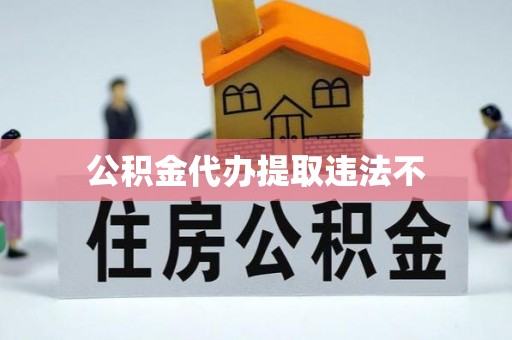 西屿公积金代办提取违法不