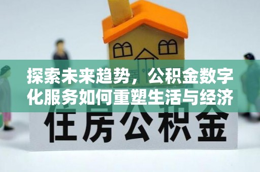 西屿探索未来趋势，公积金数字化服务如何重塑生活与经济
