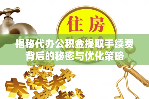 西屿揭秘代办公积金提取手续费背后的秘密与优化策略