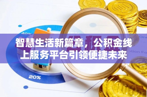 西屿智慧生活新篇章，公积金线上服务平台引领便捷未来