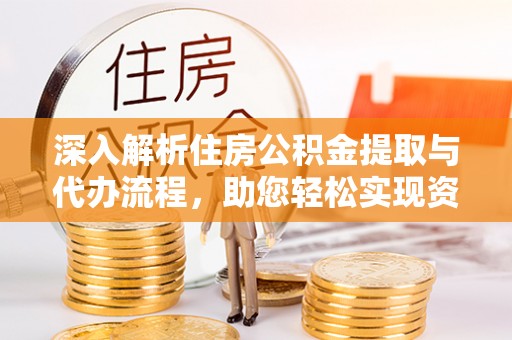 西屿深入解析住房公积金提取与代办流程，助您轻松实现资金利用最大化
