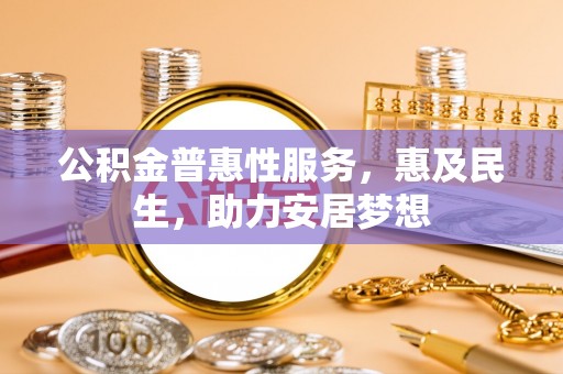 西屿公积金普惠性服务，惠及民生，助力安居梦想