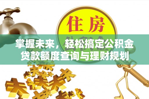 西屿掌握未来，轻松搞定公积金贷款额度查询与理财规划