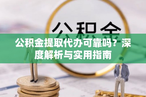 西屿公积金提取代办可靠吗？深度解析与实用指南