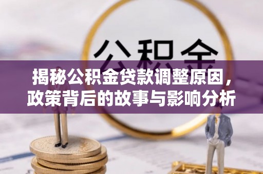 西屿揭秘公积金贷款调整原因，政策背后的故事与影响分析