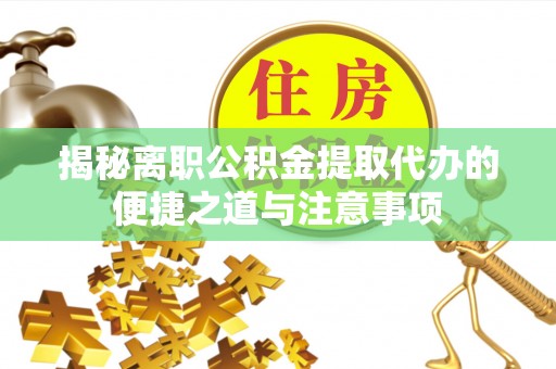 西屿揭秘离职公积金提取代办的便捷之道与注意事项