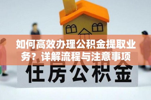 西屿如何高效办理公积金提取业务？详解流程与注意事项