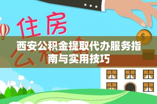 西屿西安公积金提取代办服务指南与实用技巧