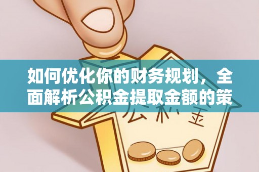 西屿如何优化你的财务规划，全面解析公积金提取金额的策略与技巧