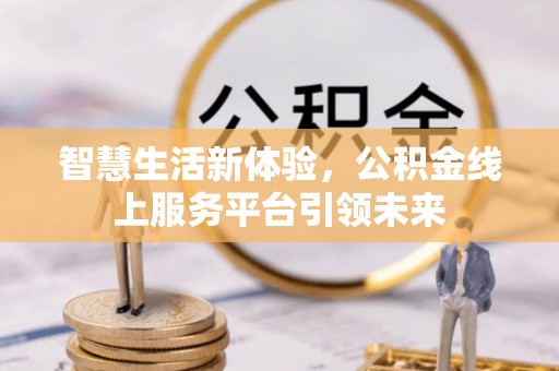 西屿智慧生活新体验，公积金线上服务平台引领未来