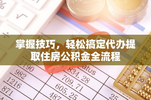 西屿掌握技巧，轻松搞定代办提取住房公积金全流程