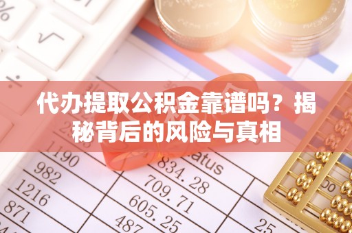 西屿代办提取公积金靠谱吗？揭秘背后的风险与真相
