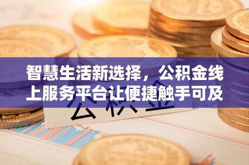 西屿智慧生活新选择，公积金线上服务平台让便捷触手可及