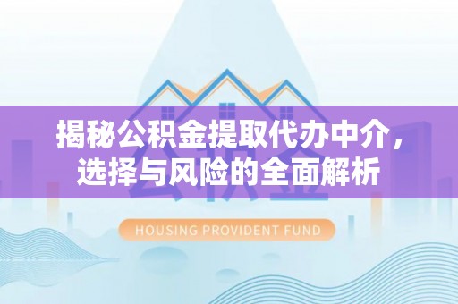 西屿揭秘公积金提取代办中介，选择与风险的全面解析