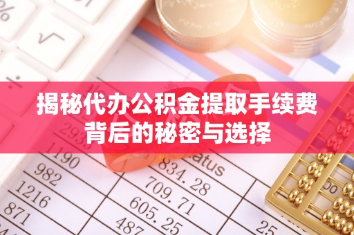 西屿揭秘代办公积金提取手续费背后的秘密与选择