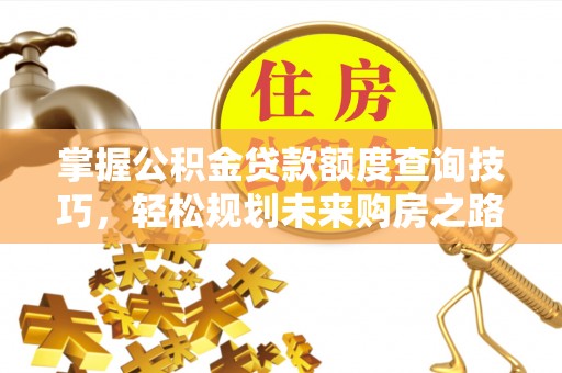 西屿掌握公积金贷款额度查询技巧，轻松规划未来购房之路