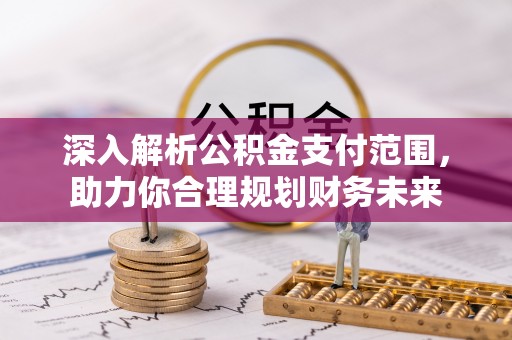 西屿深入解析公积金支付范围，助力你合理规划财务未来