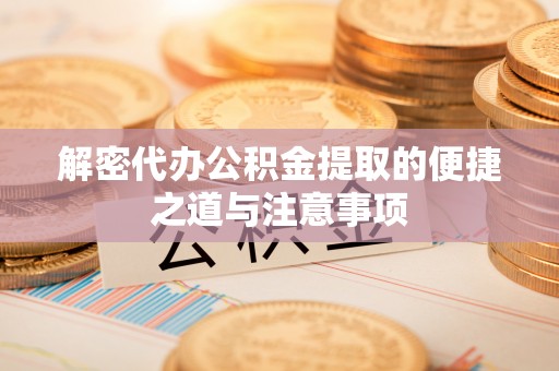 西屿解密代办公积金提取的便捷之道与注意事项