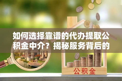 西屿如何选择靠谱的代办提取公积金中介？揭秘服务背后的真相