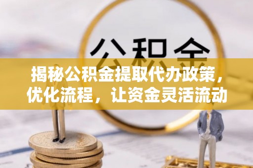 西屿揭秘公积金提取代办政策，优化流程，让资金灵活流动