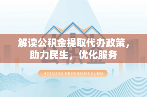 西屿解读公积金提取代办政策，助力民生，优化服务
